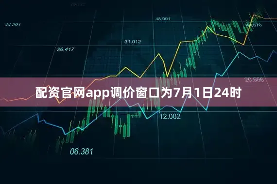 配资官网app调价窗口为7月1日24时