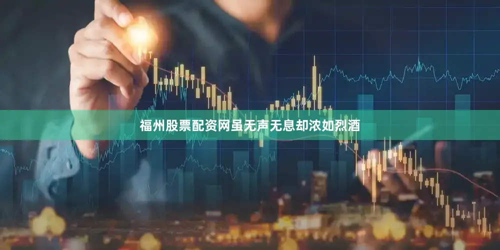 福州股票配资网虽无声无息却浓如烈酒