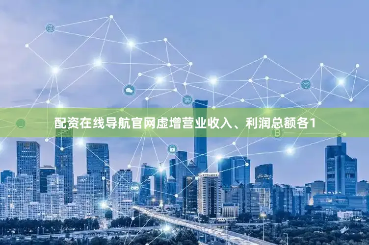 配资在线导航官网虚增营业收入、利润总额各1