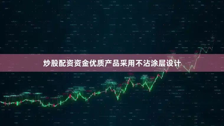 炒股配资资金优质产品采用不沾涂层设计