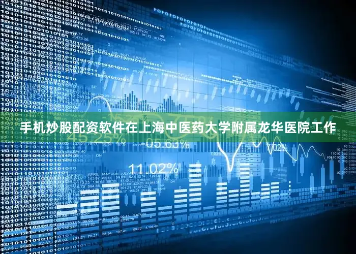 手机炒股配资软件在上海中医药大学附属龙华医院工作