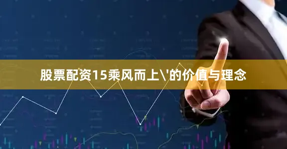 股票配资15乘风而上'的价值与理念
