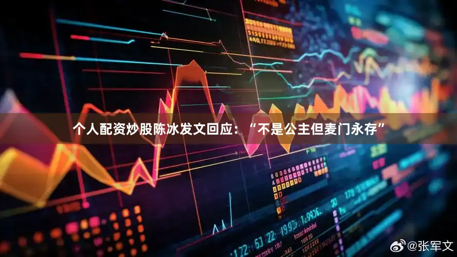 个人配资炒股陈冰发文回应：“不是公主但麦门永存”