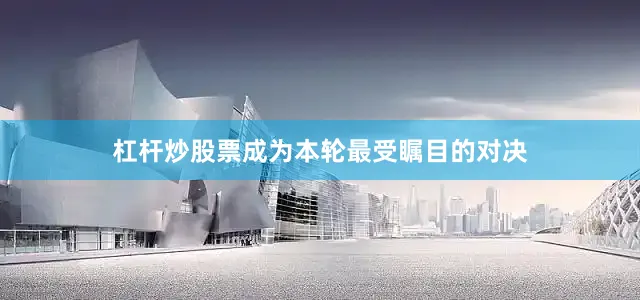 杠杆炒股票成为本轮最受瞩目的对决