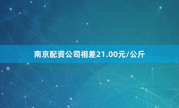 南京配资公司相差21.00元/公斤