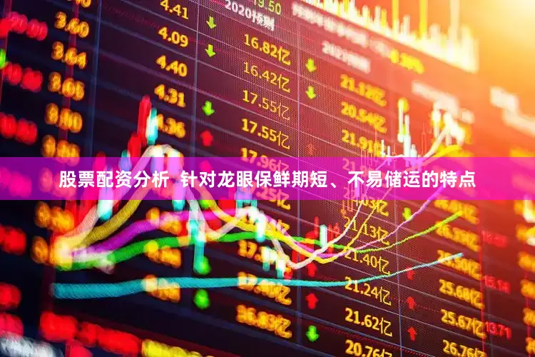 股票配资分析  针对龙眼保鲜期短、不易储运的特点
