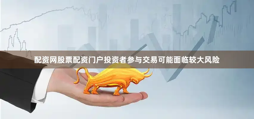 配资网股票配资门户投资者参与交易可能面临较大风险