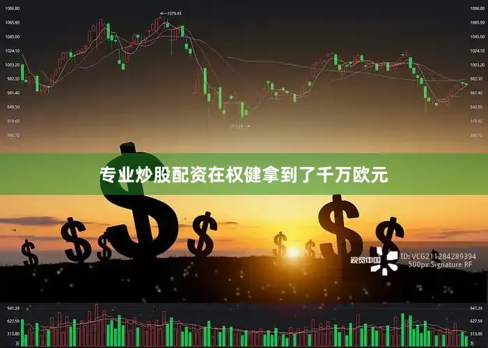专业炒股配资在权健拿到了千万欧元