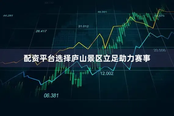 配资平台选择庐山景区立足助力赛事