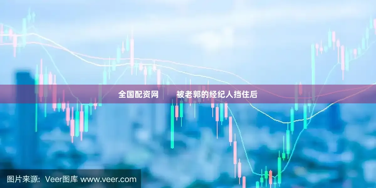 全国配资网        被老郭的经纪人挡住后