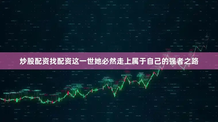 炒股配资找配资这一世她必然走上属于自己的强者之路