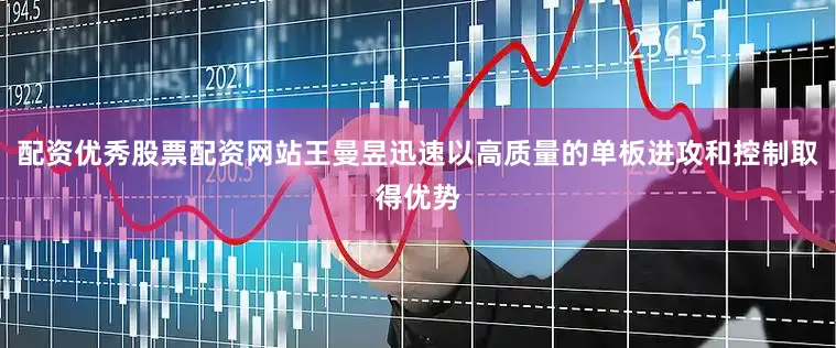 配资优秀股票配资网站王曼昱迅速以高质量的单板进攻和控制取得优势