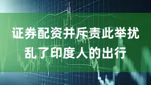 证券配资并斥责此举扰乱了印度人的出行