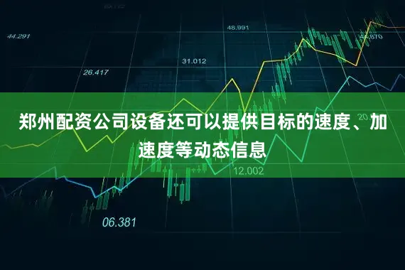 郑州配资公司设备还可以提供目标的速度、加速度等动态信息