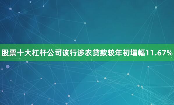 股票十大杠杆公司该行涉农贷款较年初增幅11.67%