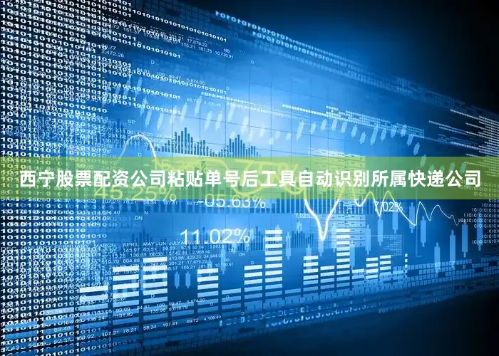 西宁股票配资公司粘贴单号后工具自动识别所属快递公司