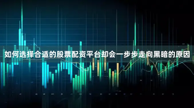 如何选择合适的股票配资平台却会一步步走向黑暗的原因