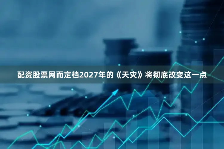 配资股票网而定档2027年的《天灾》将彻底改变这一点