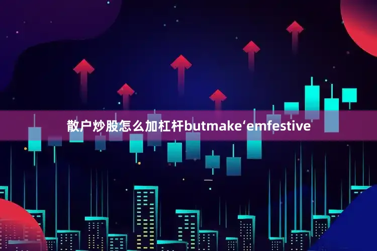 散户炒股怎么加杠杆butmake‘emfestive