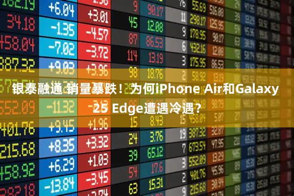 银泰融通 销量暴跌！为何iPhone Air和Galaxy 25 Edge遭遇冷遇？