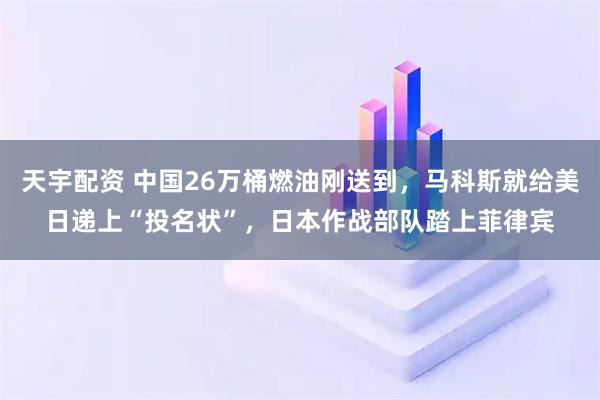 天宇配资 中国26万桶燃油刚送到，马科斯就给美日递上“投名状”，日本作战部队踏上菲律宾