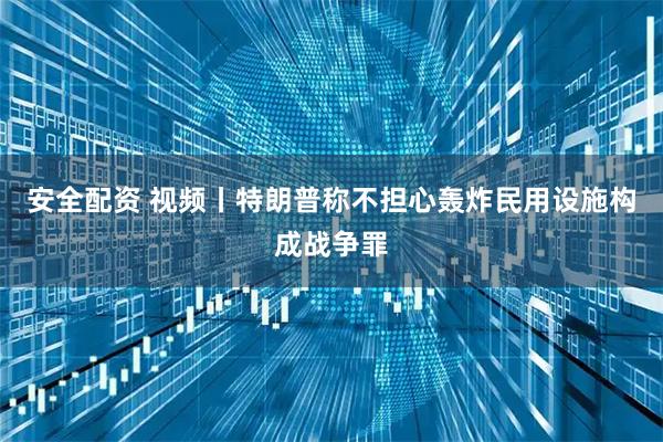 安全配资 视频丨特朗普称不担心轰炸民用设施构成战争罪