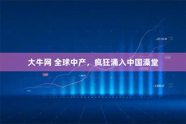 大牛网 全球中产，疯狂涌入中国澡堂