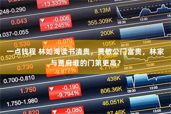 一点钱程 林如海读书清贵，贾敏公门富贵，林家与贾府谁的门第更高？